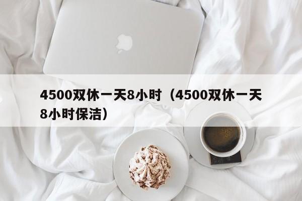 4500双休一天8小时（4500双休一天8小时保洁）