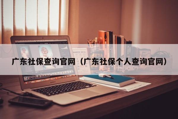 广东社保查询官网（广东社保个人查询官网）