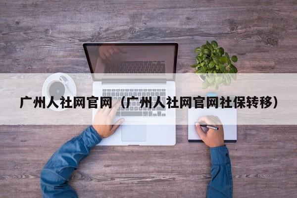 广州人社网官网（广州人社网官网社保转移）