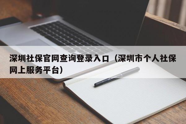 深圳社保官网查询登录入口（深圳市个人社保网上服务平台）