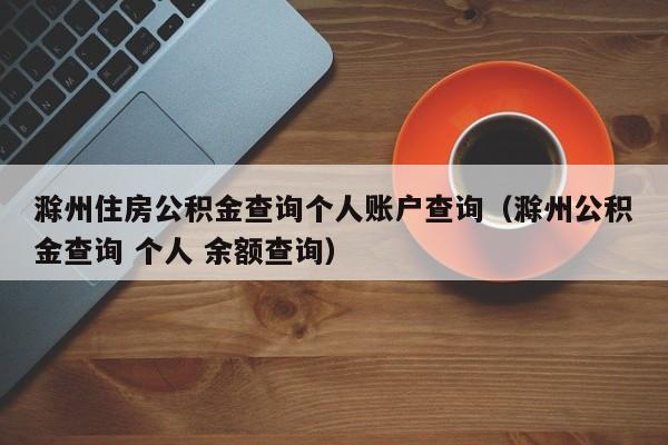 滁州住房公积金查询个人账户查询（滁州公积金查询 个人 余额查询）