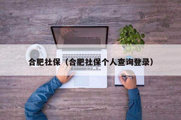 合肥社保（合肥社保个人查询登录）