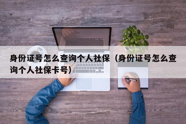 身份证号怎么查询个人社保（身份证号怎么查询个人社保卡号）