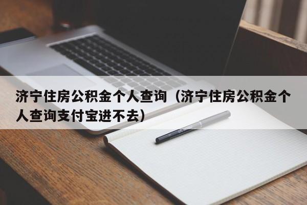 济宁住房公积金个人查询（济宁住房公积金个人查询支付宝进不去）