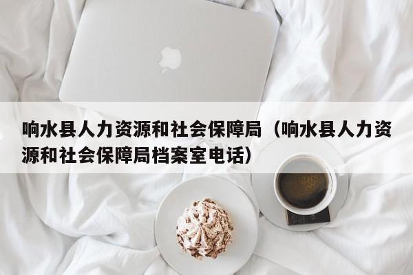 响水县人力资源和社会保障局（响水县人力资源和社会保障局档案室电话）