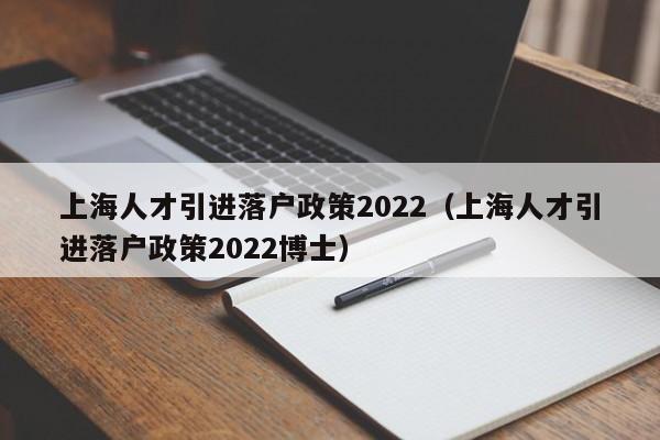 上海人才引进落户政策2022（上海人才引进落户政策2022博士）