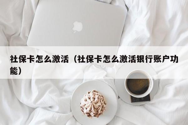 社保卡怎么激活（社保卡怎么激活银行账户功能）