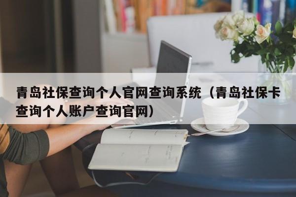 青岛社保查询个人官网查询系统（青岛社保卡查询个人账户查询官网）