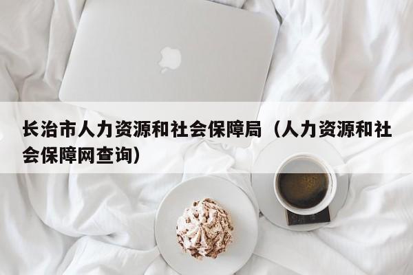 长治市人力资源和社会保障局（人力资源和社会保障网查询）