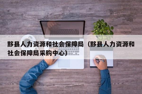 黟县人力资源和社会保障局（黟县人力资源和社会保障局采购中心）