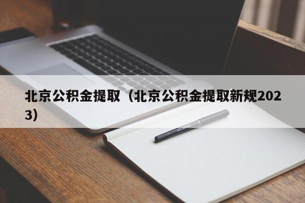 北京公积金提取（北京公积金提取新规2023）