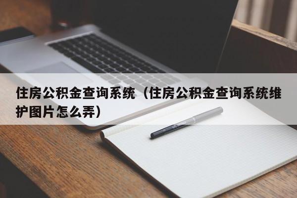 住房公积金查询系统（住房公积金查询系统维护图片怎么弄）