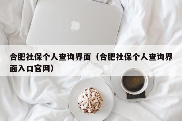 合肥社保个人查询界面（合肥社保个人查询界面入口官网）