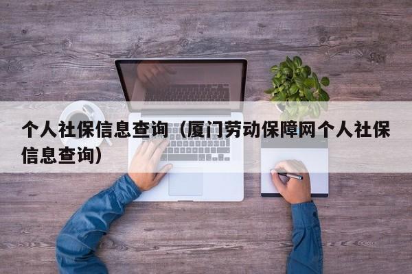 个人社保信息查询（厦门劳动保障网个人社保信息查询）