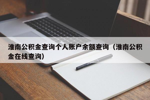 淮南公积金查询个人账户余额查询（淮南公积金在线查询）