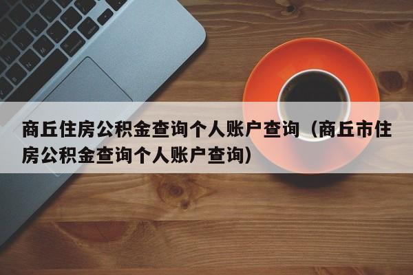 商丘住房公积金查询个人账户查询（商丘市住房公积金查询个人账户查询）