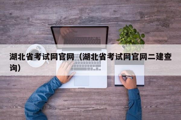 湖北省考试网官网（湖北省考试网官网二建查询）