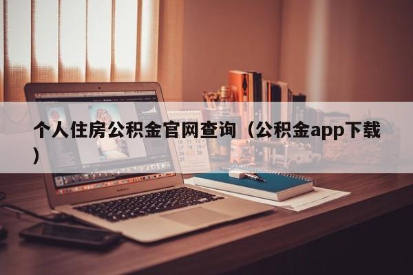 个人住房公积金官网查询（公积金app下载）