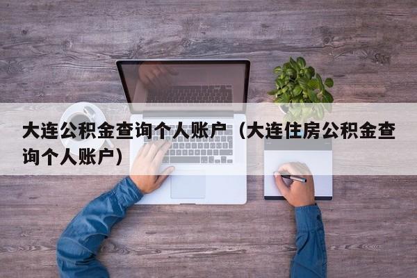 大连公积金查询个人账户（大连住房公积金查询个人账户）