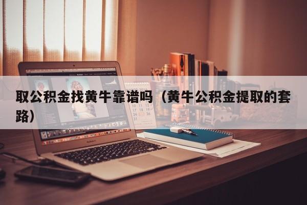 取公积金找黄牛靠谱吗（黄牛公积金提取的套路）