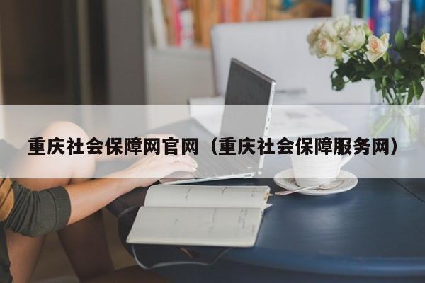 重庆社会保障网官网（重庆社会保障服务网）