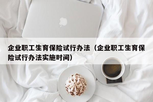 企业职工生育保险试行办法（企业职工生育保险试行办法实施时间）