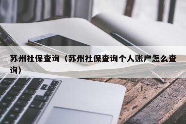 苏州社保查询（苏州社保查询个人账户怎么查询）