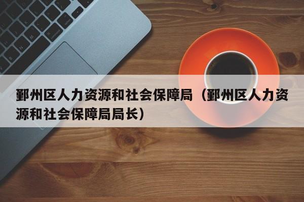 鄞州区人力资源和社会保障局（鄞州区人力资源和社会保障局局长）