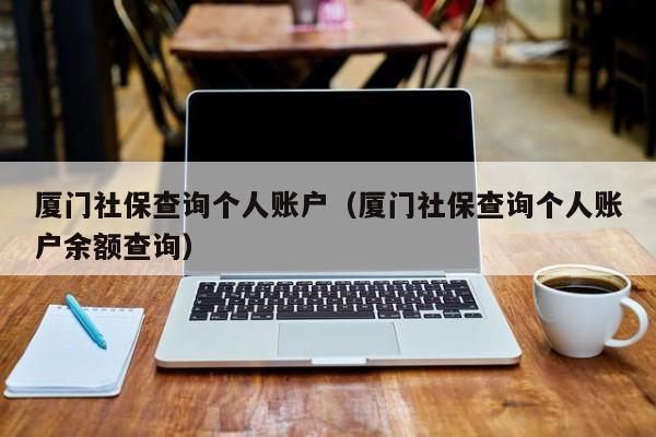 厦门社保查询个人账户（厦门社保查询个人账户余额查询）