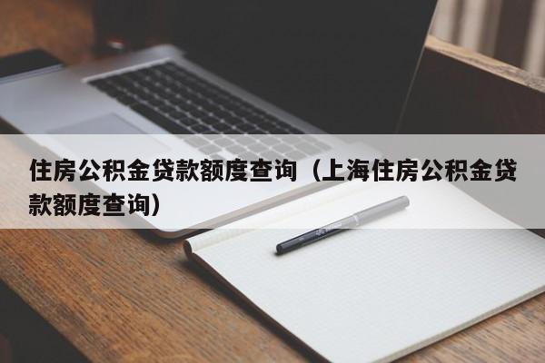 住房公积金贷款额度查询（上海住房公积金贷款额度查询）