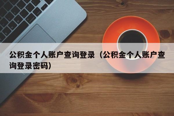 公积金个人账户查询登录（公积金个人账户查询登录密码）