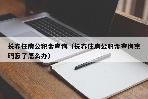 长春住房公积金查询（长春住房公积金查询密码忘了怎么办）