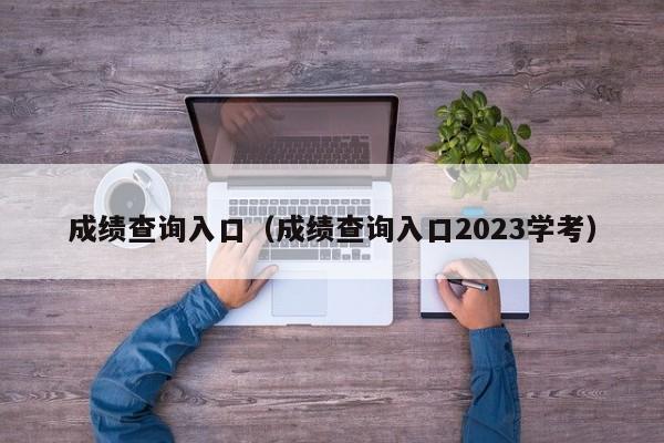 成绩查询入口（成绩查询入口2023学考）