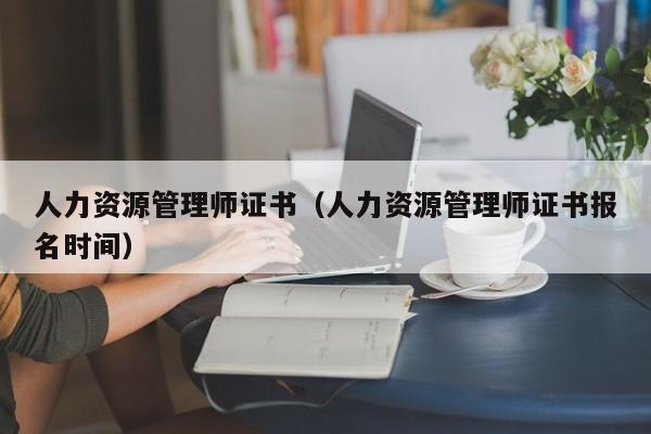 人力资源管理师证书（人力资源管理师证书报名时间）