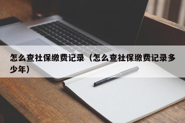 怎么查社保缴费记录（怎么查社保缴费记录多少年）