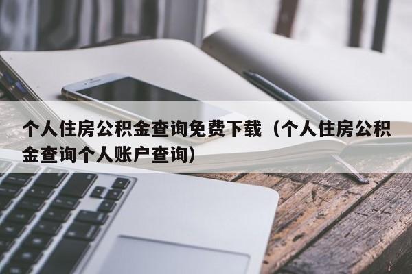 个人住房公积金查询免费下载（个人住房公积金查询个人账户查询）