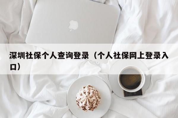 深圳社保个人查询登录（个人社保网上登录入口）