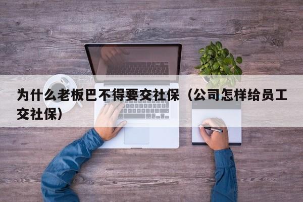 为什么老板巴不得要交社保（公司怎样给员工交社保）