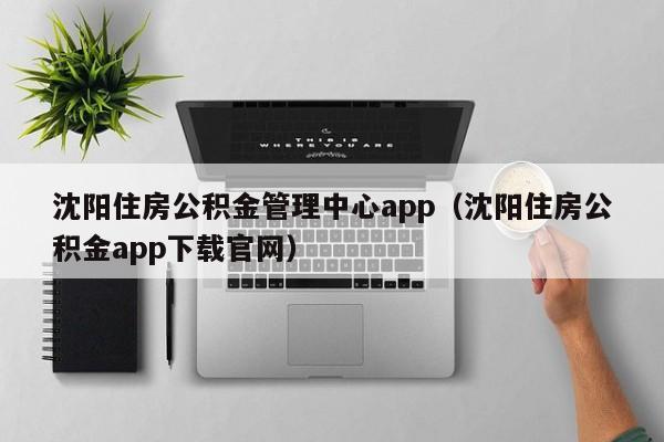 沈阳住房公积金管理中心app（沈阳住房公积金app下载官网）