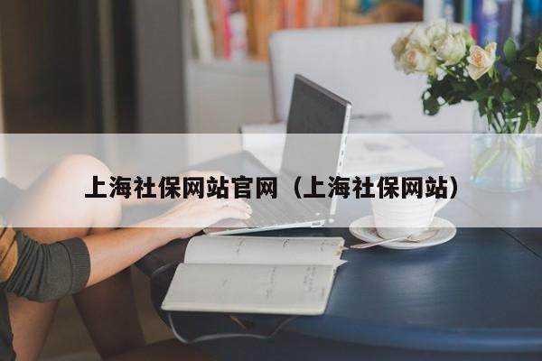 上海社保网站官网（上海社保网站）