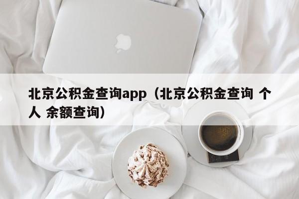 北京公积金查询app（北京公积金查询 个人 余额查询）