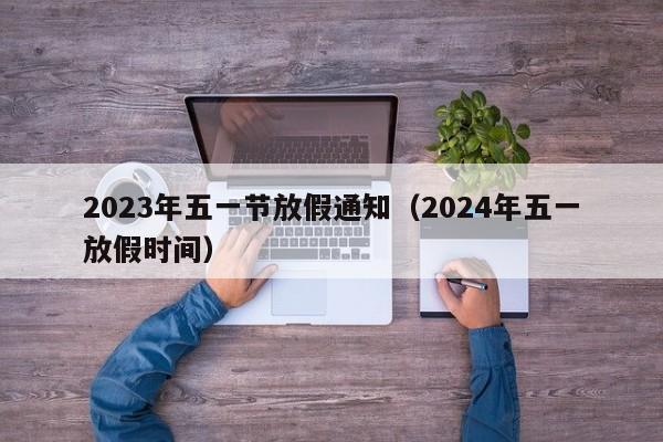 2023年五一节放假通知（2024年五一放假时间）