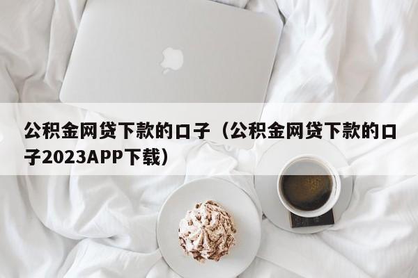 公积金网贷下款的口子（公积金网贷下款的口子2023APP下载）