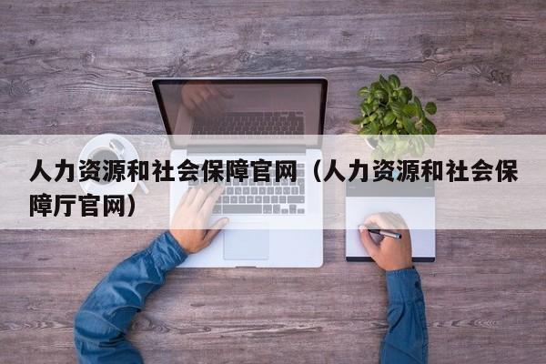 人力资源和社会保障官网（人力资源和社会保障厅官网）