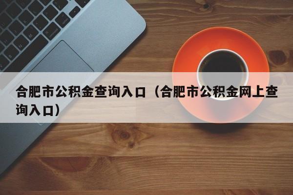 合肥市公积金查询入口（合肥市公积金网上查询入口）