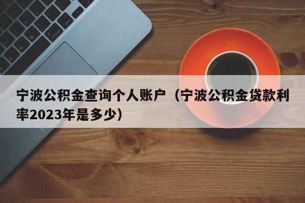 宁波公积金查询个人账户（宁波公积金贷款利率2023年是多少）