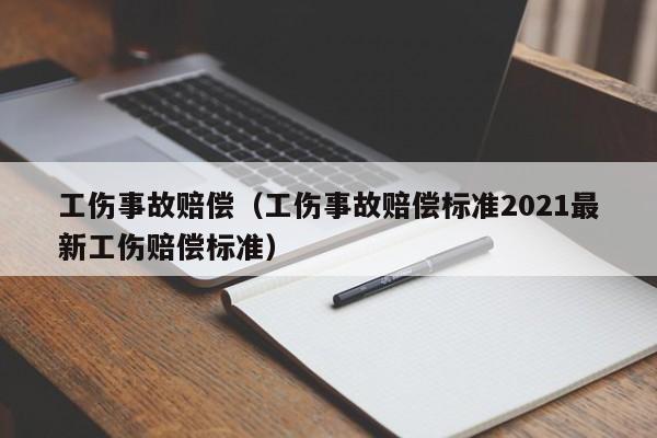 工伤事故赔偿（工伤事故赔偿标准2021最新工伤赔偿标准）