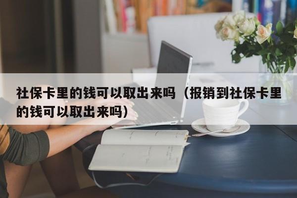 社保卡里的钱可以取出来吗（报销到社保卡里的钱可以取出来吗）