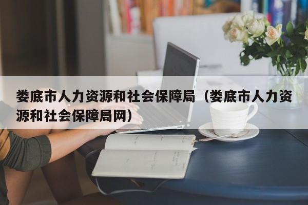 娄底市人力资源和社会保障局（娄底市人力资源和社会保障局网）