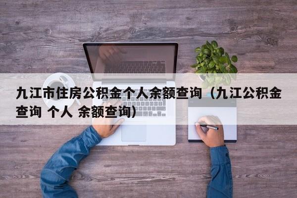 九江市住房公积金个人余额查询（九江公积金查询 个人 余额查询）